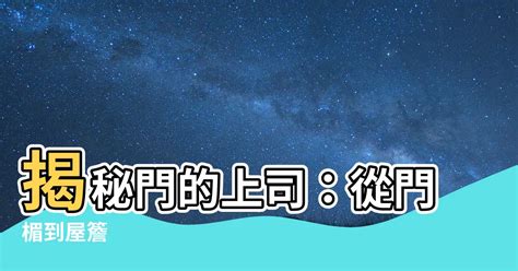 門上面叫什麼|門楣:門楣，就是正門上方門框上部的橫樑，一般都是粗重實木製。